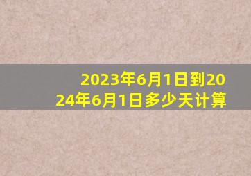 2023年6月1日到2024年6月1日多少天计算