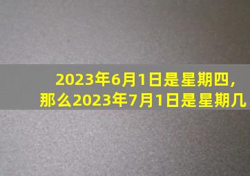 2023年6月1日是星期四,那么2023年7月1日是星期几