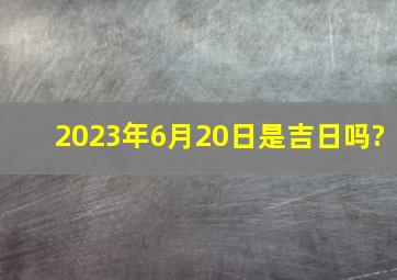 2023年6月20日是吉日吗?