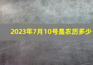 2023年7月10号是农历多少