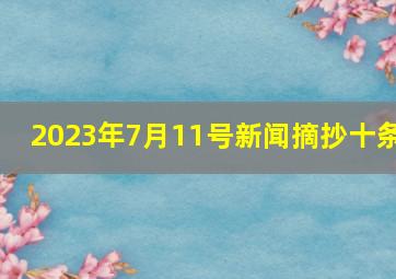 2023年7月11号新闻摘抄十条