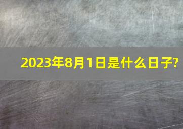 2023年8月1日是什么日子?