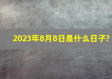 2023年8月8日是什么日子?