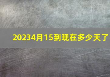 20234月15到现在多少天了