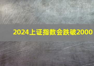 2024上证指数会跌破2000