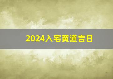 2024入宅黄道吉日