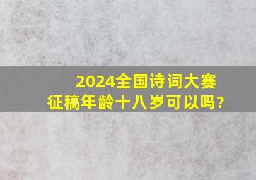 2024全国诗词大赛征稿年龄十八岁可以吗?