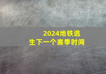 2024地铁逃生下一个赛季时间