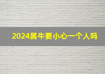 2024属牛要小心一个人吗