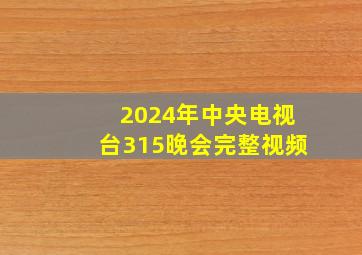 2024年中央电视台315晚会完整视频