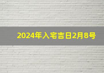 2024年入宅吉日2月8号