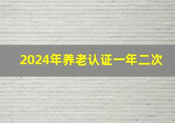 2024年养老认证一年二次