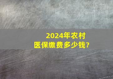 2024年农村医保缴费多少钱?