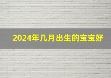 2024年几月出生的宝宝好