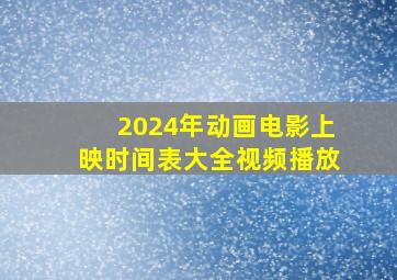 2024年动画电影上映时间表大全视频播放