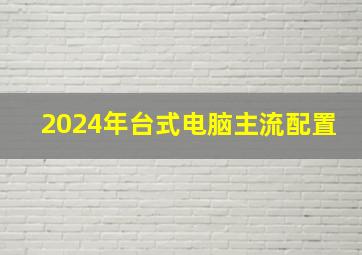 2024年台式电脑主流配置