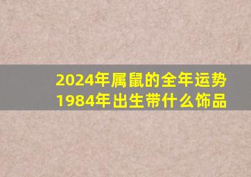 2024年属鼠的全年运势1984年出生带什么饰品