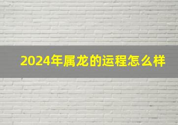 2024年属龙的运程怎么样