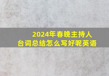 2024年春晚主持人台词总结怎么写好呢英语