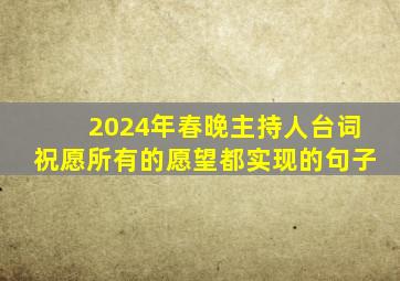 2024年春晚主持人台词祝愿所有的愿望都实现的句子