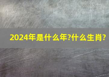 2024年是什么年?什么生肖?