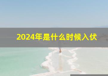 2024年是什么时候入伏