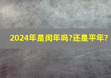 2024年是闰年吗?还是平年?