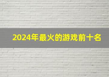 2024年最火的游戏前十名