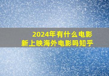 2024年有什么电影新上映海外电影吗知乎