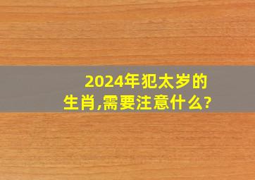 2024年犯太岁的生肖,需要注意什么?