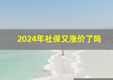 2024年社保又涨价了吗