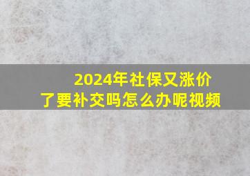 2024年社保又涨价了要补交吗怎么办呢视频