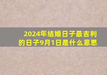 2024年结婚日子最吉利的日子9月1日是什么意思