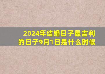 2024年结婚日子最吉利的日子9月1日是什么时候