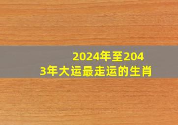 2024年至2043年大运最走运的生肖