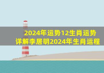 2024年运势12生肖运势详解李居明2024年生肖运程