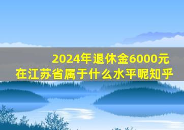 2024年退休金6000元在江苏省属于什么水平呢知乎