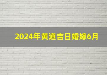 2024年黄道吉日婚嫁6月