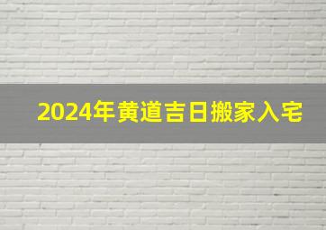 2024年黄道吉日搬家入宅