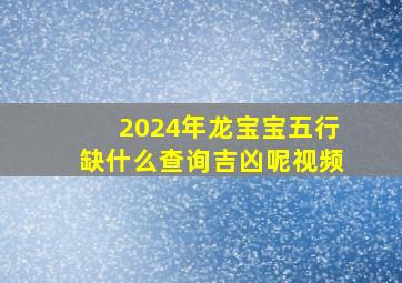 2024年龙宝宝五行缺什么查询吉凶呢视频