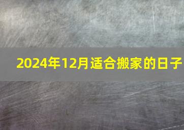 2024年12月适合搬家的日子