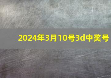 2024年3月10号3d中奖号