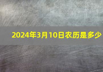 2024年3月10日农历是多少