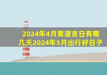 2024年4月黄道吉日有哪几天2024年5月出行好日子