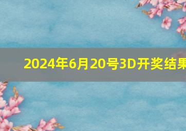 2024年6月20号3D开奖结果