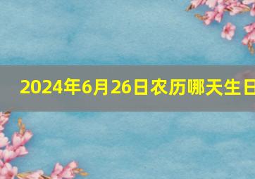 2024年6月26日农历哪天生日