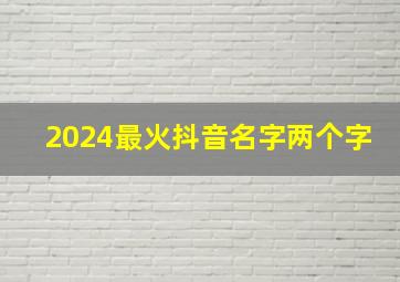 2024最火抖音名字两个字