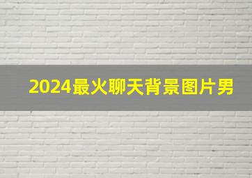 2024最火聊天背景图片男