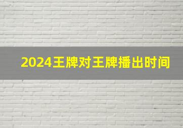 2024王牌对王牌播出时间