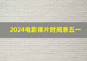 2024电影排片时间表五一